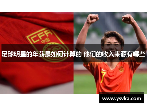 足球明星的年薪是如何计算的 他们的收入来源有哪些