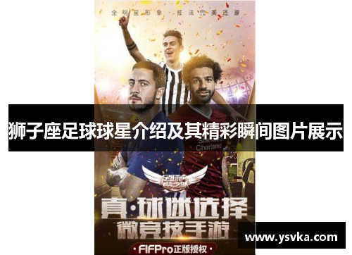 狮子座足球球星介绍及其精彩瞬间图片展示