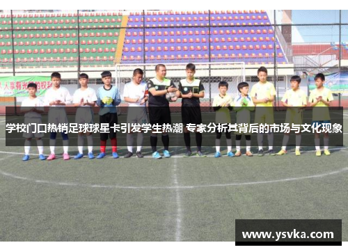 学校门口热销足球球星卡引发学生热潮 专家分析其背后的市场与文化现象