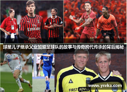 球星儿子继承父业加盟足球队的故事与传奇跨代传承的背后揭秘