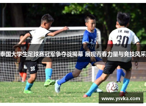 泰国大学生足球赛冠军争夺战揭幕 展现青春力量与竞技风采