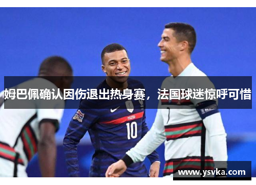 姆巴佩确认因伤退出热身赛，法国球迷惊呼可惜